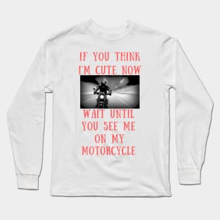 If you think i'm cute now wait until you see me on my motorcycle Long Sleeve T-Shirt